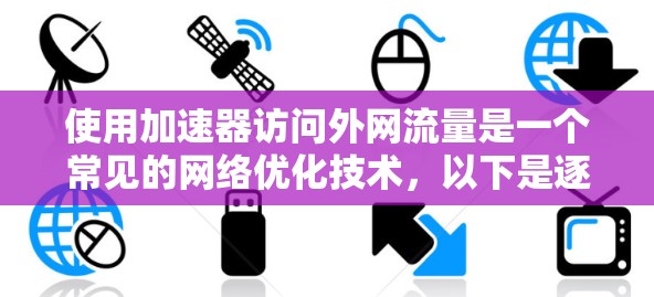 使用加速器访问外网流量是一个常见的网络优化技术,以下是逐步的指南 使用加速器访问外网流量是一个常见的网络优化技术,以下是逐步的指南