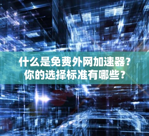 什么是免费外网加速器？你的选择标准有哪些？