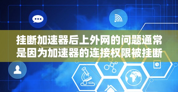 挂断加速器后上外网的问题通常是因为加速器的连接权限被挂断，或者加速器不兼容当前的网络环境。以下是一些可能的解决方法