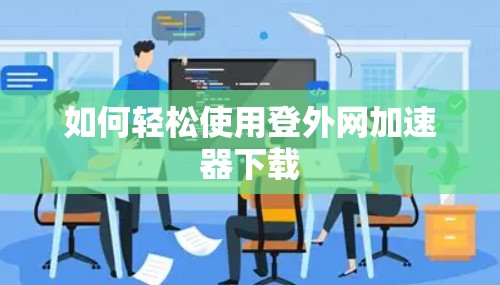 如何轻松使用登外网加速器下载