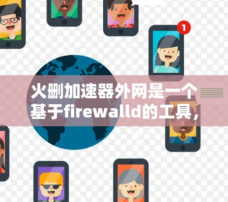 火删加速器外网是一个基于firewalld的工具,专为用户设计,用于高效地删除重复文件和自动处理重复内容。以下是其主要功能、使用方法、注意事项以及适用场景的详细说明 火删加速器外网是一个基于firewalld的工具,专为用户设计,用于高效地删除重复文件和自动处理重复内容。以下是其主要功能、使用方法、注意事项以及适用场景的详细说明