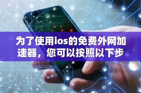 为了使用ios的免费外网加速器,您可以按照以下步骤操作 为了使用ios的免费外网加速器,您可以按照以下步骤操作