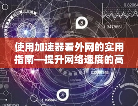使用加速器看外网的实用指南—提升网络速度的高效解决方案 使用加速器看外网的实用指南—提升网络速度的高效解决方案