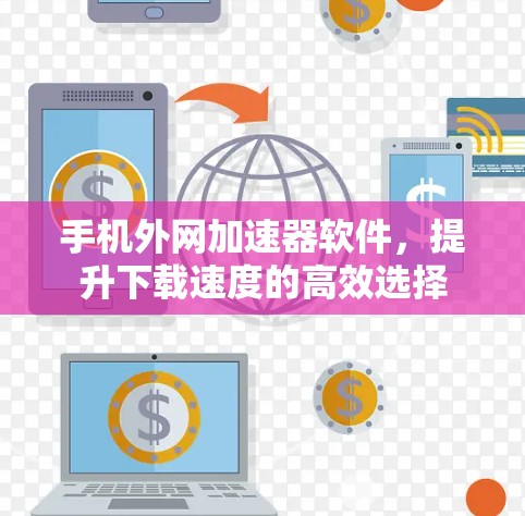 手机外网加速器软件，提升下载速度的高效选择