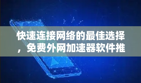 快速连接网络的最佳选择，免费外网加速器软件推荐