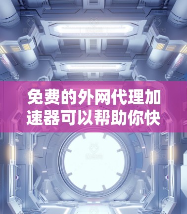 免费的外网代理加速器可以帮助你快速访问外网 sites，避免网络不稳定带来的延迟和延迟。以下是一些免费的外网代理加速器推荐，你可以根据自己的需求选择