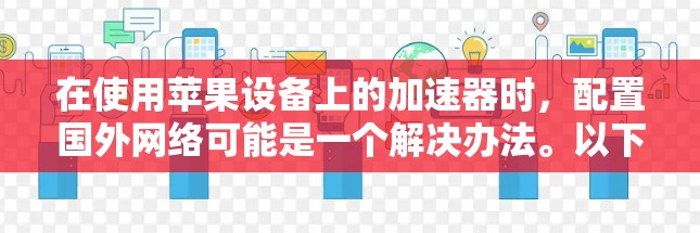 在使用苹果设备上的加速器时，配置国外网络可能是一个解决办法。以下是一些步骤指南，帮助你配置加速器到苹果设备的国外网络