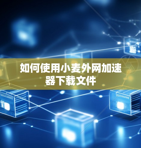 如何使用小麦外网加速器下载文件