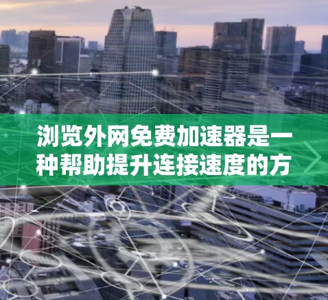 浏览外网免费加速器是一种帮助提升连接速度的方法，通常指那些不需要付费的加速工具或资源。以下是一些常见的免费加速方式
