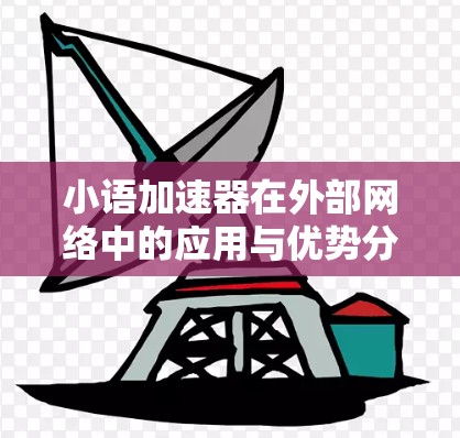 小语加速器在外部网络中的应用与优势分析 小语加速器在外部网络中的应用与优势分析