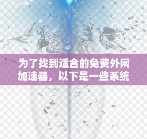 为了找到适合的免费外网加速器，以下是一些系统性的建议和步骤
