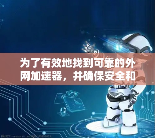 为了有效地找到可靠的外网加速器,并确保安全和有效,可以按照以下步骤进行 为了有效地找到可靠的外网加速器,并确保安全和有效,可以按照以下步骤进行