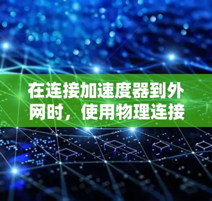 在连接加速度器到外网时，使用物理连接方法可确保加速度器稳定安装。以下是详细的步骤和考虑因素