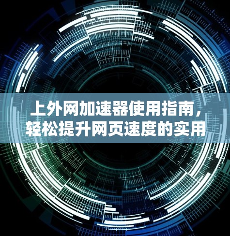 上外网加速器使用指南，轻松提升网页速度的实用技巧
