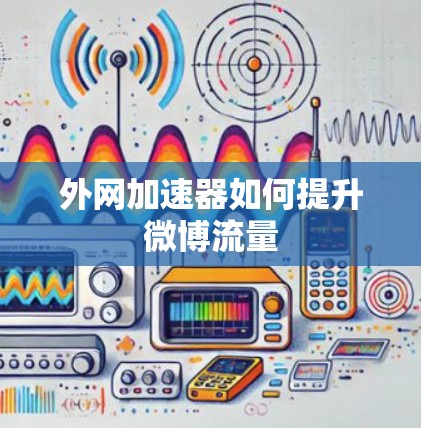 外网加速器如何提升微博流量 外网加速器如何提升微博流量