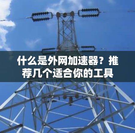 什么是外网加速器?推荐几个适合你的工具 什么是外网加速器?推荐几个适合你的工具