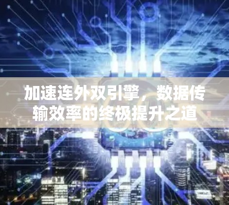 加速连外双引擎,数据传输效率的终极提升之道 加速连外双引擎,数据传输效率的终极提升之道