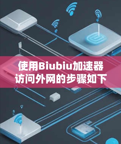 使用Biubiu加速器访问外网的步骤如下 使用Biubiu加速器访问外网的步骤如下