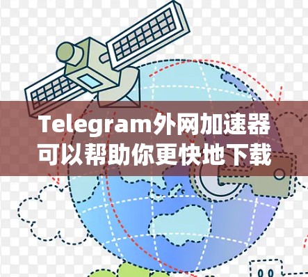 Telegram外网加速器可以帮助你更快地下载和使用Telegram应用,尤其是在某些网络不稳定的地区。以下是一些常用的Telegram外网加速器推荐,以及如何使用它们 Telegram外网加速器可以帮助你更快地下载和使用Telegram应用,尤其是在某些网络不稳定的地区。以下是一些常用的Telegram外网加速器推荐,以及如何使用它们