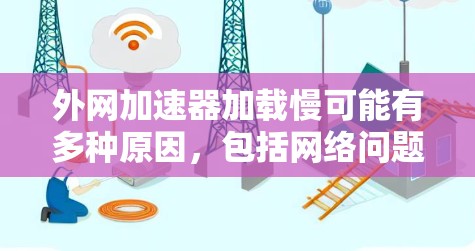 外网加速器加载慢可能有多种原因,包括网络问题、加速工具本身有问题,或者加速器的设置不当。以下是一些可能的原因和解决方法 外网加速器加载慢可能有多种原因,包括网络问题、加速工具本身有问题,或者加速器的设置不当。以下是一些可能的原因和解决方法