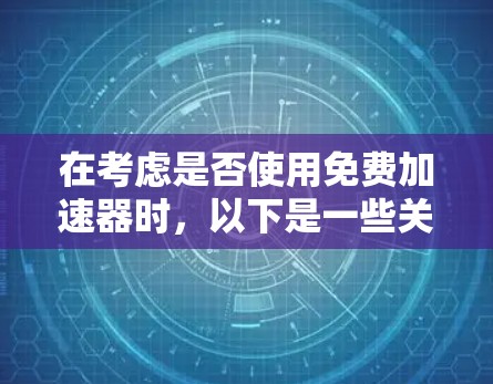 在考虑是否使用免费加速器时,以下是一些关键点和建议 在考虑是否使用免费加速器时,以下是一些关键点和建议