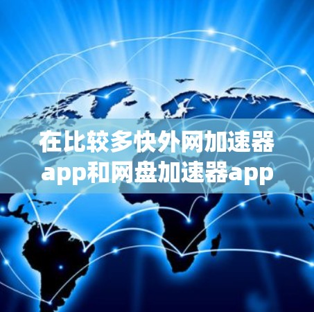 在比较多快外网加速器app和网盘加速器app时,可以按照以下步骤进行分析 在比较多快外网加速器app和网盘加速器app时,可以按照以下步骤进行分析