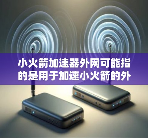 小火箭加速器外网可能指的是用于加速小火箭的外网设备,也可能是某种与小火箭加速器相关的网络设备。以下是一些可能的解释和解决方案 小火箭加速器外网可能指的是用于加速小火箭的外网设备,也可能是某种与小火箭加速器相关的网络设备。以下是一些可能的解释和解决方案