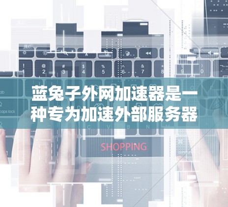 蓝兔子外网加速器是一种专为加速外部服务器而设计的工具,旨在帮助用户更快地连接到外部网络。以下是一个详细而结构化的总结,涵盖其功能、使用步骤、优势以及可能的注意事项 蓝兔子外网加速器是一种专为加速外部服务器而设计的工具,旨在帮助用户更快地连接到外部网络。以下是一个详细而结构化的总结,涵盖其功能、使用步骤、优势以及可能的注意事项