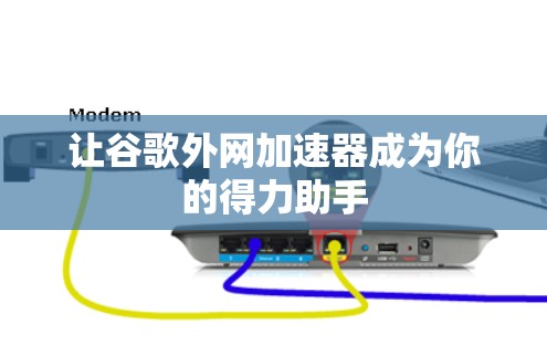 让谷歌外网加速器成为你的得力助手