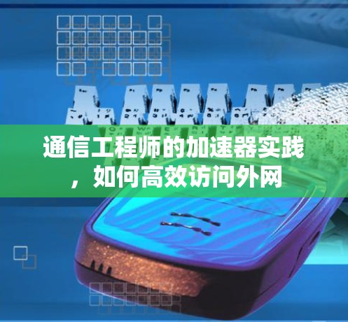 通信工程师的加速器实践,如何高效访问外网 通信工程师的加速器实践,如何高效访问外网