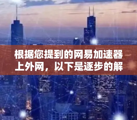 根据您提到的网易加速器上外网，以下是逐步的解决方案