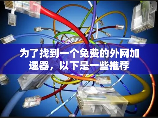 为了找到一个免费的外网加速器,以下是一些推荐 为了找到一个免费的外网加速器,以下是一些推荐