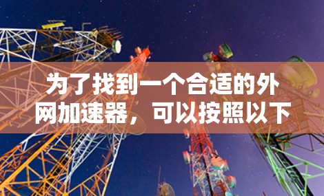 为了找到一个合适的外网加速器，可以按照以下步骤进行选择和验证