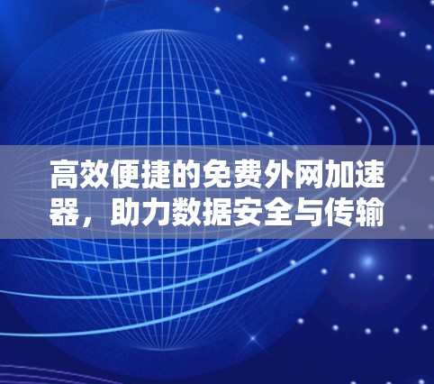 高效便捷的免费外网加速器,助力数据安全与传输 高效便捷的免费外网加速器,助力数据安全与传输