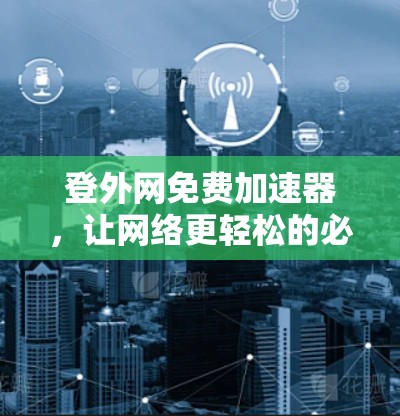 登外网免费加速器，让网络更轻松的必备工具