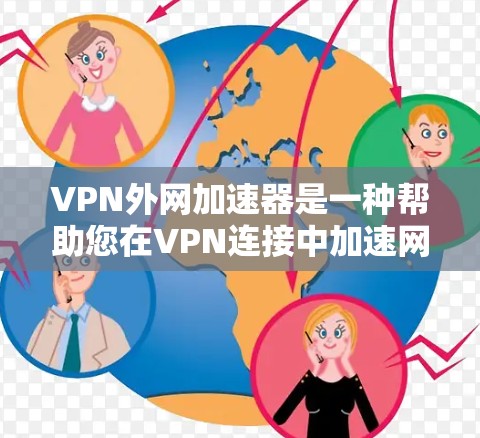 VPN外网加速器是一种帮助您在VPN连接中加速网络的软件，通常用于在线观看、学习或下载资源等场景。以下是几种常见的VPN外网加速器推荐