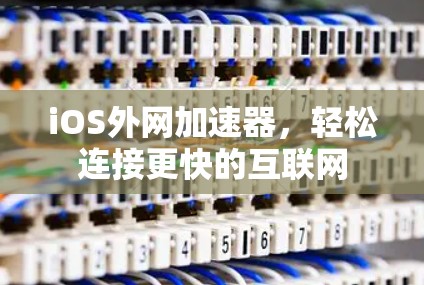 iOS外网加速器,轻松连接更快的互联网 iOS外网加速器,轻松连接更快的互联网