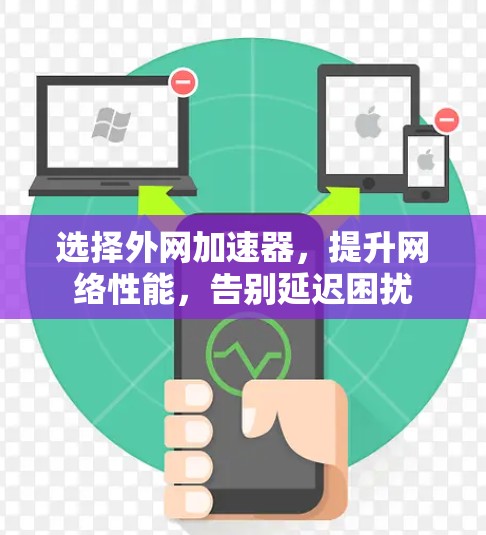 选择外网加速器,提升网络性能,告别延迟困扰 选择外网加速器,提升网络性能,告别延迟困扰