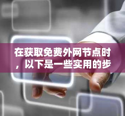 在获取免费外网节点时,以下是一些实用的步骤和方法 在获取免费外网节点时,以下是一些实用的步骤和方法