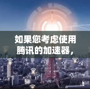如果您考虑使用腾讯的加速器，建议结合个人需求和使用习惯，权衡使用外网加速的便利性与安全性。外网加速通常更安全，适合需要稳定网络环境的用户，而腾讯的加速器则更便捷，适用于需要快速下载多种文件的用户