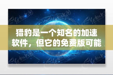 猎豹是一个知名的加速软件,但它的免费版可能并不完全免费,具体取决于其功能和版本。如果你需要一个免费的加速软件,可以尝试以下几种方法 猎豹是一个知名的加速软件,但它的免费版可能并不完全免费,具体取决于其功能和版本。如果你需要一个免费的加速软件,可以尝试以下几种方法