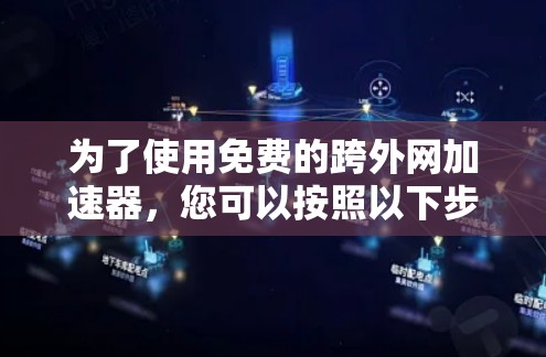 为了使用免费的跨外网加速器,您可以按照以下步骤进行 为了使用免费的跨外网加速器,您可以按照以下步骤进行