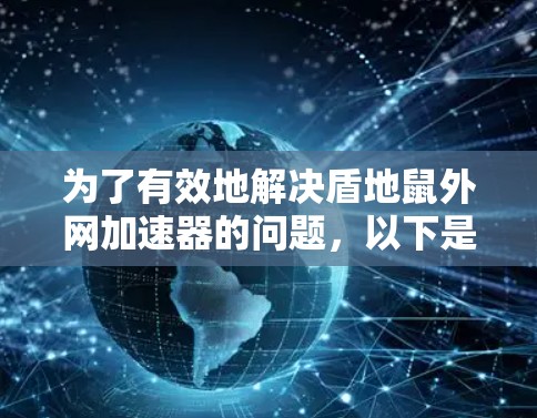 为了有效地解决盾地鼠外网加速器的问题,以下是一步步的解决方案 为了有效地解决盾地鼠外网加速器的问题,以下是一步步的解决方案