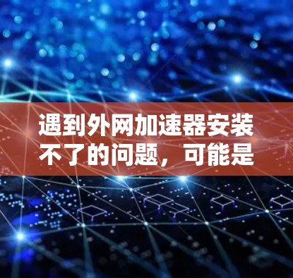 遇到外网加速器安装不了的问题,可能是由于网络不稳定、配置错误、软件问题或其他原因导致。以下是一些可能的解决方法 遇到外网加速器安装不了的问题,可能是由于网络不稳定、配置错误、软件问题或其他原因导致。以下是一些可能的解决方法