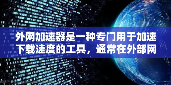 外网加速器是一种专门用于加速下载速度的工具，通常在外部网络上提供下载服务。它可以帮助用户更快地 downloaded 需要的文件、视频、图片或其他资源。外网加速器可能有不同的功能，例如