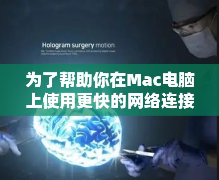 为了帮助你在Mac电脑上使用更快的网络连接,以下是一个有条理的推荐 为了帮助你在Mac电脑上使用更快的网络连接,以下是一个有条理的推荐