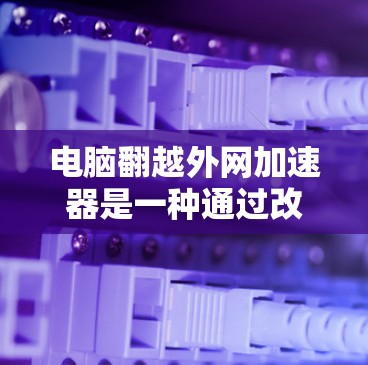 电脑翻越外网加速器是一种通过改变电脑屏幕显示方向来提升性能的工具。以下是详细介绍 电脑翻越外网加速器是一种通过改变电脑屏幕显示方向来提升性能的工具。以下是详细介绍