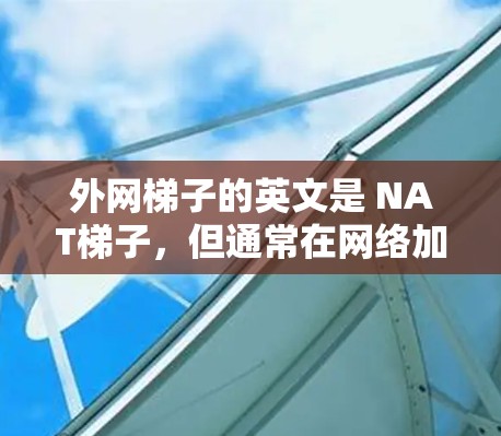 外网梯子的英文是 NAT梯子,但通常在网络加速中指的是 网络加速软件 或 ISP提供的免费网络加速服务。以下是一些免费的网络加速工具,供您参考 外网梯子的英文是 NAT梯子,但通常在网络加速中指的是 网络加速软件 或 ISP提供的免费网络加速服务。以下是一些免费的网络加速工具,供您参考