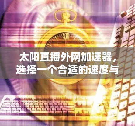太阳直播外网加速器，选择一个合适的速度与延迟