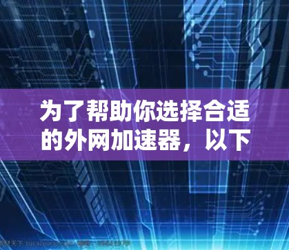 为了帮助你选择合适的外网加速器,以下是一些详细的步骤和建议 为了帮助你选择合适的外网加速器,以下是一些详细的步骤和建议